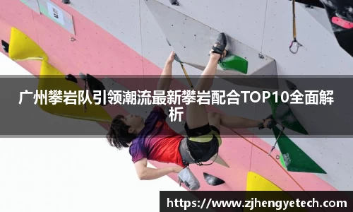 广州攀岩队引领潮流最新攀岩配合TOP10全面解析